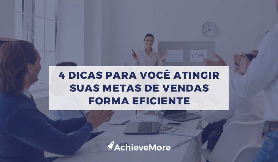 4 dicas para você atingir suas metas de vendas forma eficiente